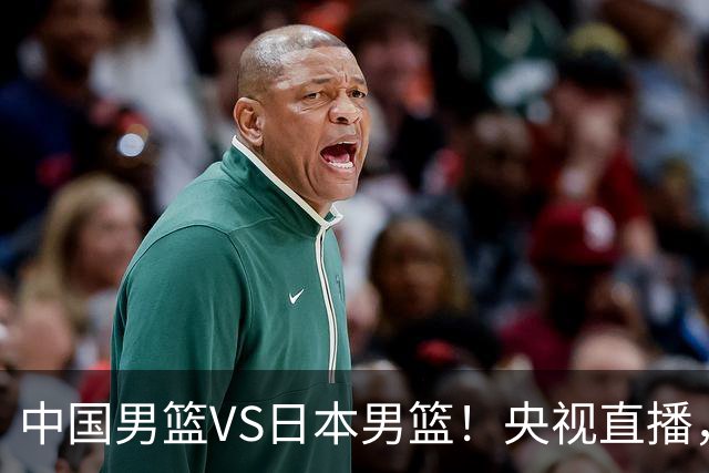 中国男篮VS日本男篮！央视直播，主教练郭士强回应，韩国媒体发声