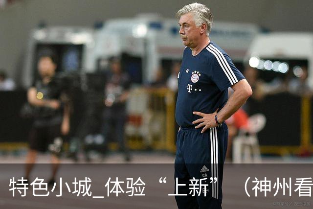 特色小城 体验“上新”（神州看点·奔县游，游什么）